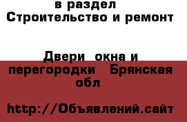  в раздел : Строительство и ремонт » Двери, окна и перегородки . Брянская обл.